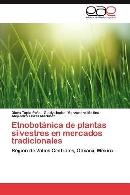 Etnobotanica de Plantas Silvestres En Mercados Tradicionales - Diana Tapia Pe a,Gladys Isabel Manzanero Medina,Alejandro Flores Mart Nez - cover