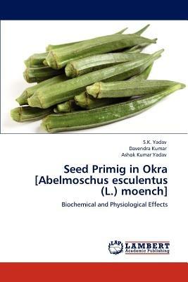 Seed Primig in Okra [Abelmoschus Esculentus (L.) Moench] - S K Yadav,Davendra Kumar,Ashok Kumar Yadav - cover