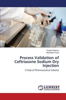 Process Validation of Ceftriaxone Sodium Dry Injection - Shashank Tiwari,Deepak Sharma,Sharma Deepak - cover