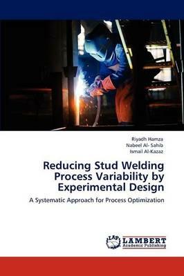 Reducing Stud Welding Process Variability by Experimental Design - Riyadh Hamza,Nabeel Al- Sahib,Ismail Al-Kazaz - cover