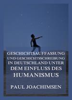 Geschichtsauffassung und Geschichtsschreibung in Deutschland unter dem Einfluss des Humanismus