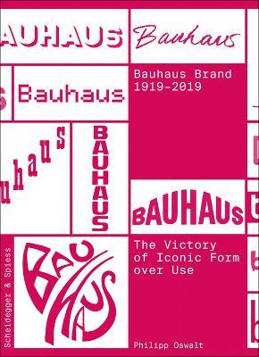 The Bauhaus Brand 1919-2019: The Victory of Iconic Form over Use - Philipp Oswalt - cover