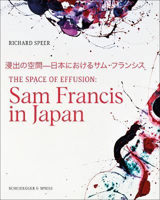 The Space of Effusion: Sam Francis in Japan - Richard Speer - cover