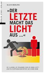 Der Letzte macht das Licht aus ...: Zu Lande, zu Wasser und in der Luft - 250 Fluchtgeschichten aus der DDR