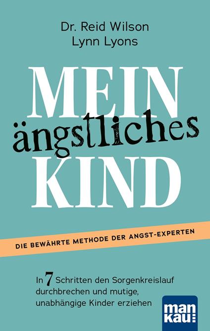 Mein ängstliches Kind. In 7 Schritten den Sorgenkreislauf durchbrechen und mutige, unabhängige Kinder erziehen