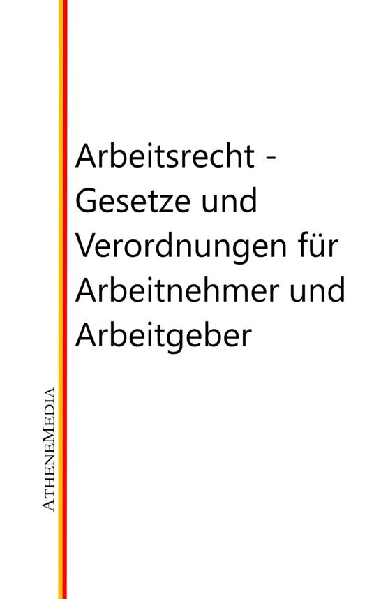 Arbeitsrecht - Gesetze, Verordnungen und vieles mehr für Arbeitnehmer und Arbeitgeber