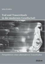 Tod Und Trauerrituale in Der Modernen Gesellschaft. Perspektiven Einer Alternativen Trauer- Und Bestattungskultur