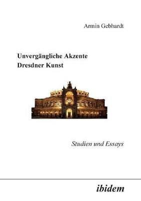 Unverg ngliche Akzente Dresdner Kunst. Studien und Essays - Armin Gebhardt - cover