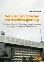 Von der Landdrostey zur Bezirksregierung. Die Geschichte der Bezirksregierung Hannover im Spiegel der Verwaltungsreformen