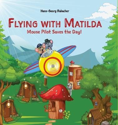 Flying with Matilda. Mouse Pilot Saves the Day!: Take off on a rhythmic rhyming airplane adventure in verse. - Hans-Georg Rabacher - cover