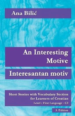 An Interesting Motive / Interesantan motiv: Short Stories with Vocabulary Section for Learning Croatian, Level First Language C2 = Superior, 3. Edition - Ana Bilic - cover