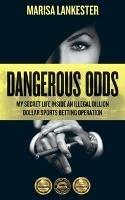 Dangerous Odds: My Secret Life Inside an Illegal Billion Dollar Sports Betting Operation - Marisa Lankester - cover