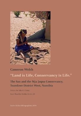Land is Life, Conservancy is Life: The San and the N+a Jaqna Conservancy, Tsumkwe District West, Namibia - Cameron Welch - cover