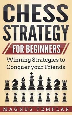 Chess Strategy for Beginners: Winning Strategies to Conquer your Friends - Magnus Templar - cover