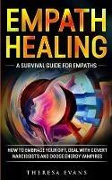 Empath Healing: A Survival Guide For Empaths. How To Embrace Your Gift, Deal With Covert Narcissists And Dodge Energy Vampires. - Theresa Evans - cover