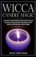 Wicca Candle Magic: Harness The Elementary Forces Of Fire And Discover The Secrets Of Powerful Candle Spells And Forbidden Black Magic - Arin Corvinus - cover