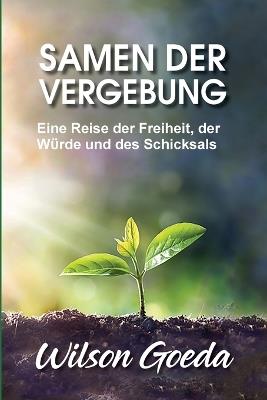 Samen der Vergebung: Eine Reise der Freiheit, der W?rde und des Schicksals - Wilson Goeda - cover