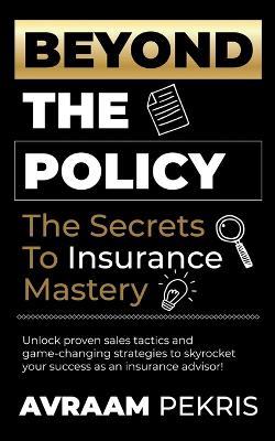 Beyond the Policy: The Secrets to Insurance Mastery - Avraam Pekris - cover