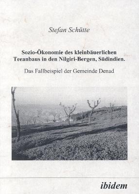 Sozio- konomie des kleinb uerlichen Teeanbaus in den Nilgiri-Bergen, S dindien. Das Fallbeispiel der Gemeinde Denad - Stefan Schutte - cover