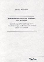 Familienbilder zwischen Tradition und Moderne. Entstehung und Gestalt subjektiver Familienkonzepte am Beispiel von Berliner Eltern und Kindern