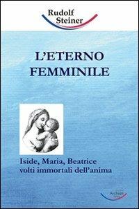 L' eterno femminile. Iside, Maria, Beatrice: volti immortali dell'anima umana - Rudolf Steiner - copertina