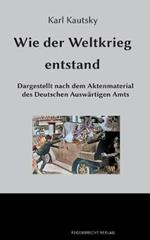 Wie der Weltkrieg entstand: Dargestellt nach dem Aktenmaterial des Deutschen Auswartigen Amts