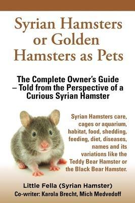 Syrian Hamsters or Golden Hamsters as Pets. Care, Cages or Aquarium, Food, Habitat, Shedding, Feeding, Diet, Diseases, Toys, Names, All Included. Syri - Little Fella,Karola Brecht,Mich Medvedoff - cover