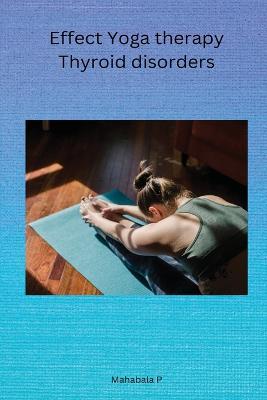 Effect Yoga therapy Thyroid disorders - P Mahabala - cover