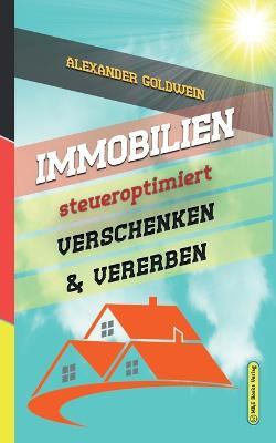 Immobilien steueroptimiert verschenken & vererben: Erbfolge durch Testament regeln & Steuern sparen mit Freibetragen & Schenkungen von Hausern & Eigentumswohnungen - Alexander Goldwein - cover