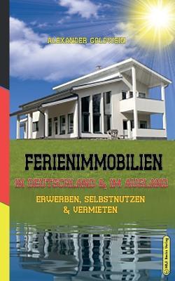 Ferienimmobilien in Deutschland & im Ausland: Erwerben, Selbstnutzen & Vermieten - Alexander Goldwein - cover
