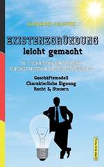 Existenzgrundung leicht gemacht: In 7 Schritten erfolgreich durchstarten in die Selbstandigkeit: Geschaftsmodell, Charakterliche Eignung, Recht & Steuern