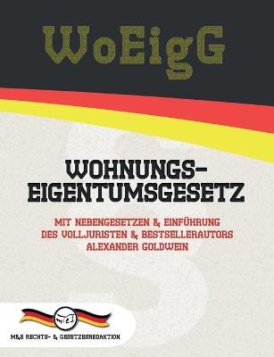 WoEigG - Wohnungseigentumsgesetz: Mit Nebengesetzen & Einfuhrung des Volljuristen und Bestsellerautors Alexander Goldwein - Alexander Goldwein,Deutsche Gesetze - cover