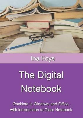 The Digital Notebook: One Note in Windows and Office, with introduction to Class Notebook - Ina Koys - cover