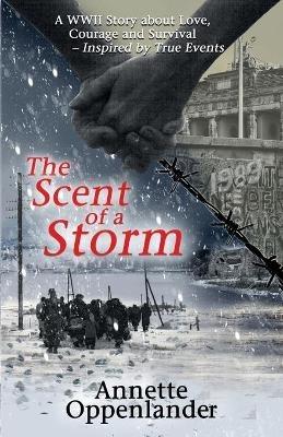 The Scent of a Storm: A WWII Story about Love, Courage and Survival - Annette Oppenlander - cover