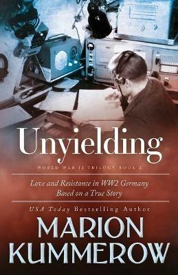 Unyielding: A Moving Tale of the Lives of Two Rebel Fighters In WWII Germany - Marion Kummerow - cover