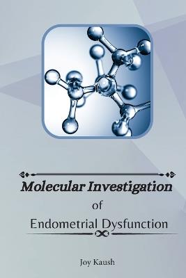 Molecular Investigation Of Endometrial Dysfunction - Joy Kaush - cover