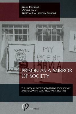 Prison as a Mirror of Society: The Unequal Battle between Politics, Science and Humanity, Czechoslovakia 1965-1992 - Klara Pinerova,Kristyna Haluzikova Buskova,Michal Louc - cover