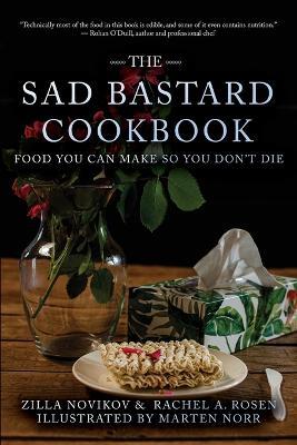 The Sad Bastard Cookbook: Food You Can Make So You Don't Die - Zilla Novikov,Rachel A Rosen - cover