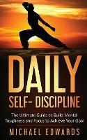 Daily Self- Discipline: The Ultimate Guide to Build Mental Toughness and Focus to Achieve Your Goals - Edwards Michael - cover