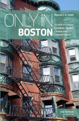 Only in Boston: A Guide to Unique Locations, Hidden Corners and Unusual Objects - Duncan J.D. Smith - cover