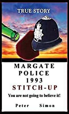 Margate Police 1993 'Stitch-Up' ': You are not going to believe it! - Peter Simon - cover