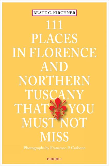 111 places in Florence and northern tuscany that you must not miss - Beate C. Kirchner - copertina