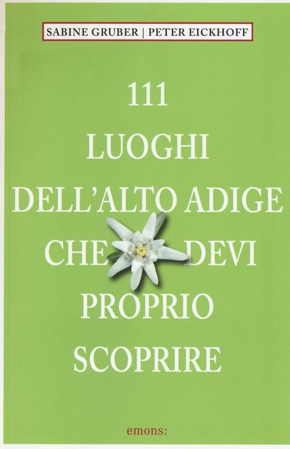 111 luoghi dell'Alto Adige che devi proprio scoprire - Sabine Gruber,Peter Eickhoof - copertina