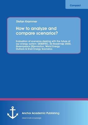 How to Analyze and Compare Scenarios? Evaluation of Scenarios Dealing with the Future of Our Energy System: Desertec, Eu-Roadmap 2050, Greenpeace [R]e - Stefan Krammer - cover