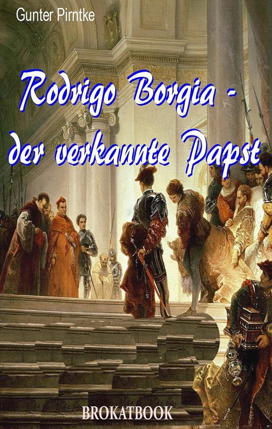 Rodrigo Borgia – der verkannte Papst