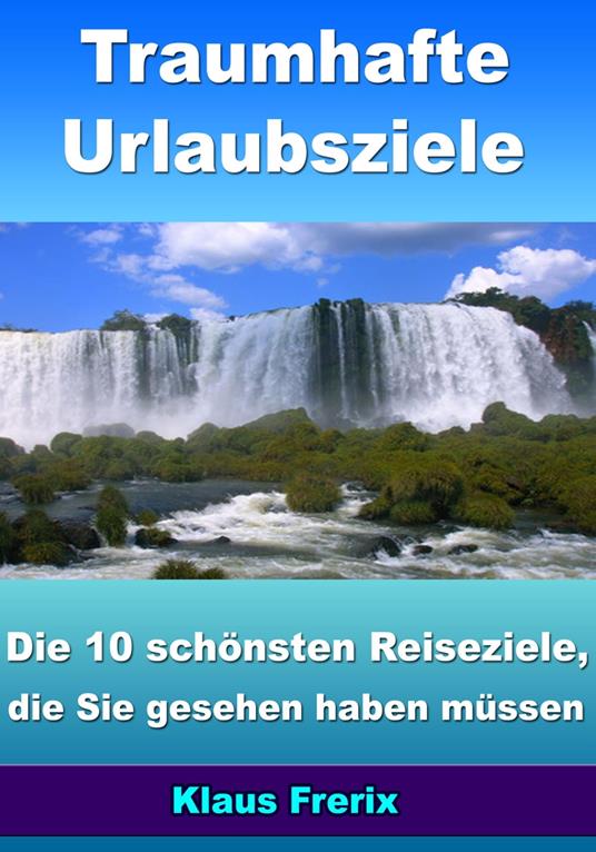 Traumhafte Urlaubsziele - Die 10 schönsten Reiseziele, die Sie gesehen haben müssen