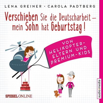 Verschieben Sie die Deutscharbeit, mein Sohn hat Geburtstag! Von Helikopter-Eltern und Premium-Kids