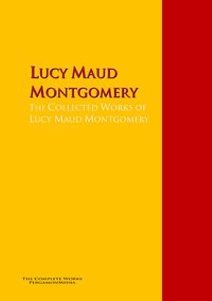 The Collected Works of Lucy Maud Montgomery