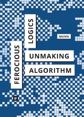 Ferocious Logics: Unmaking the Algorithm - Luke Munn - cover