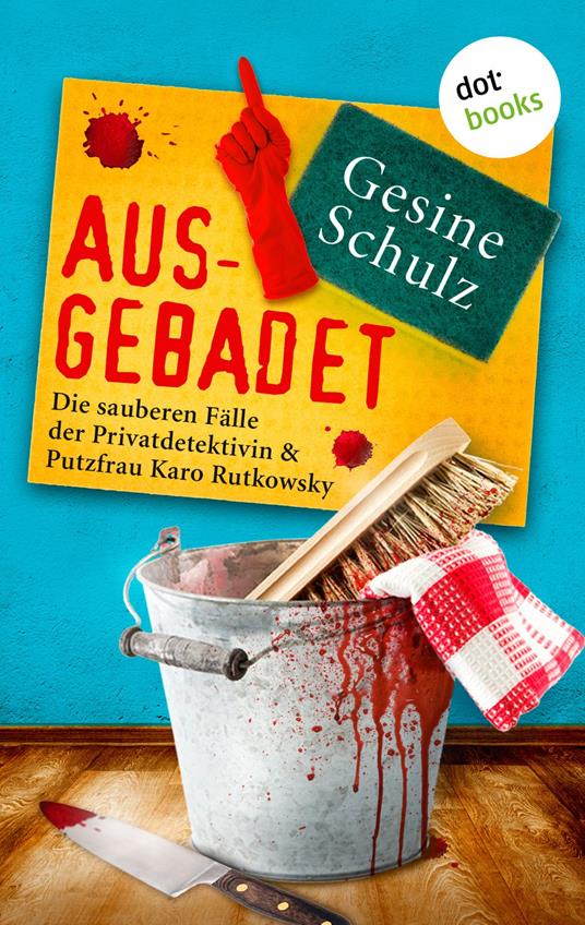 Ausgebadet: Die sauberen Fälle der Privatdetektivin & Putzfrau Karo Rutkowsky - Band 1